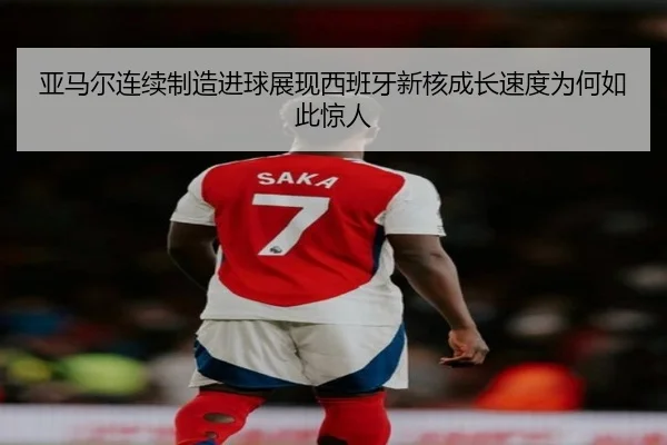 亚马尔连续制造进球展现西班牙新核成长速度为何如此惊人
